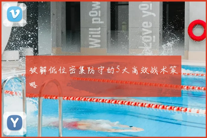破解低位密集防守的5大高效战术策略