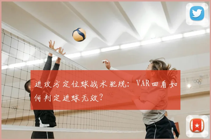 进攻方定位球战术犯规：VAR回看如何判定进球无效？