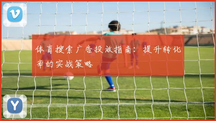 体育搜索广告投放指南：提升转化率的实战策略