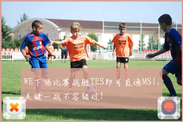 WE下场比赛战胜TES即可直通MSI，关键一战不容错过！